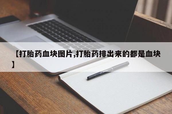药流药如何购买【打胎药血块图片,打胎药排出来的都是血块】