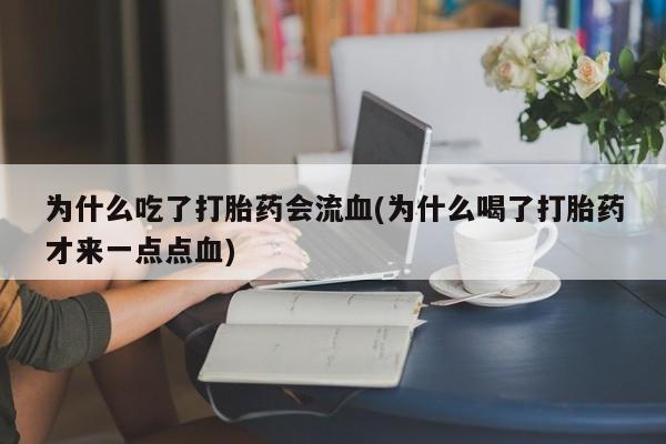 药流药如何购买为什么吃了打胎药会流血(为什么喝了打胎药才来一点点血)