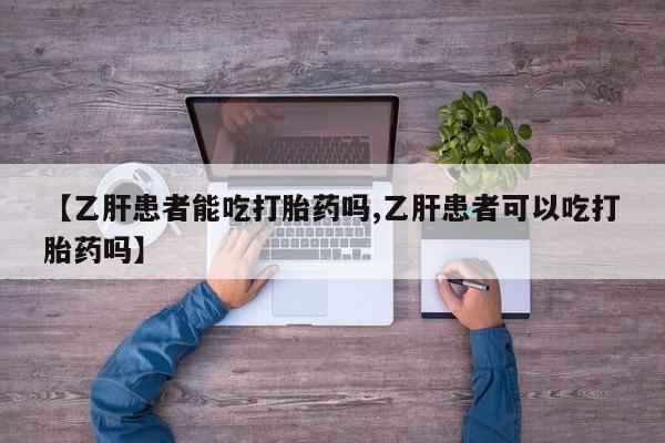 药流药如何购买【乙肝患者能吃打胎药吗,乙肝患者可以吃打胎药吗】