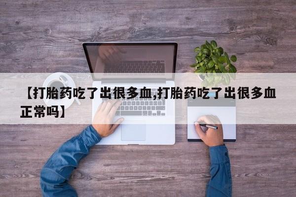 药流药如何购买【打胎药吃了出很多血,打胎药吃了出很多血正常吗】