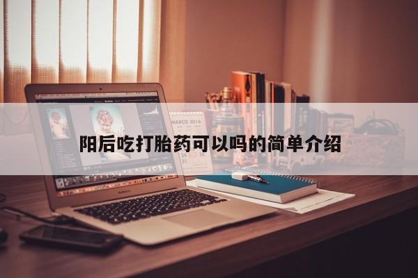 药流药如何购买阳后吃打胎药可以吗的简单介绍
