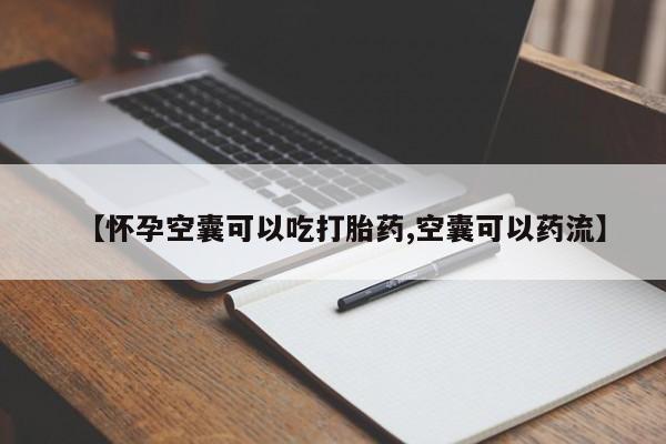 药流药如何购买【怀孕空囊可以吃打胎药,空囊可以药流】