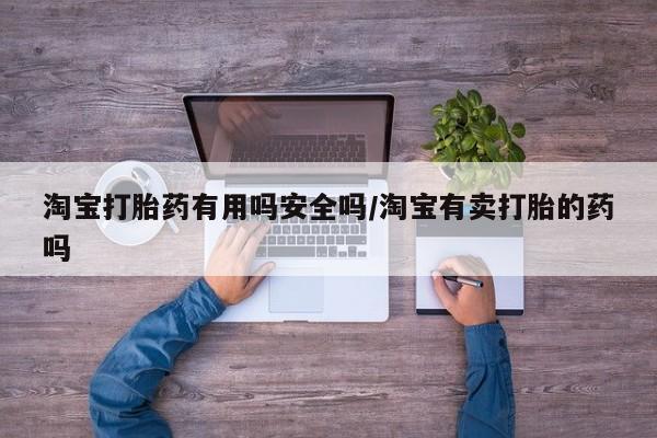 药流药如何购买淘宝打胎药有用吗安全吗/淘宝有卖打胎的药吗
