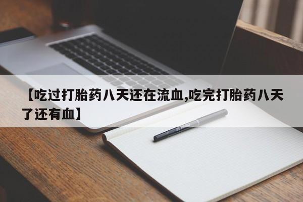 药流药如何购买【吃过打胎药八天还在流血,吃完打胎药八天了还有血】