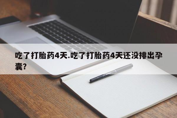 药流药如何购买吃了打胎药4天.吃了打胎药4天还没排出孕囊？