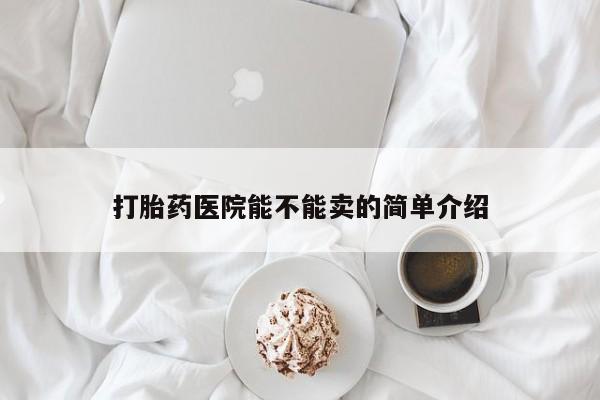 药流药如何购买打胎药医院能不能卖的简单介绍