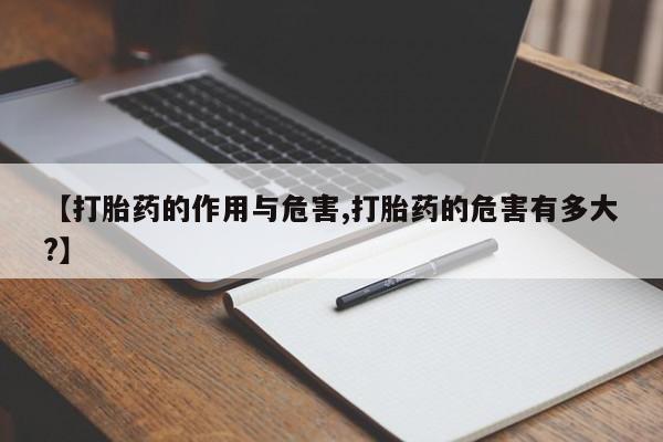 药流药如何购买【打胎药的作用与危害,打胎药的危害有多大?】