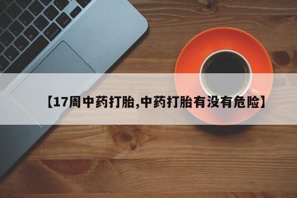 药流药如何购买【17周中药打胎,中药打胎有没有危险】