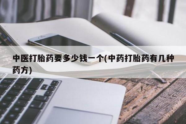 药流药如何购买中医打胎药要多少钱一个(中药打胎药有几种药方)