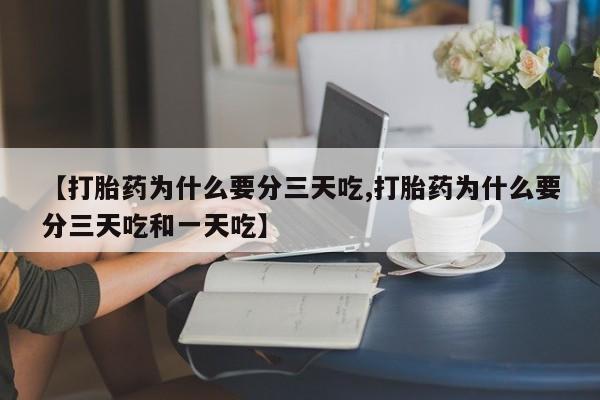 药流药如何购买【打胎药为什么要分三天吃,打胎药为什么要分三天吃和一天吃】