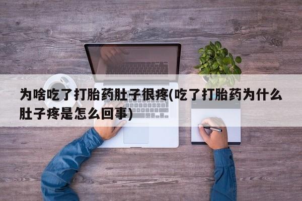 药流药如何购买为啥吃了打胎药肚子很疼(吃了打胎药为什么肚子疼是怎么回事)