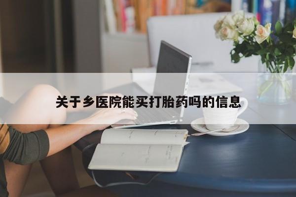 药流药如何购买关于乡医院能买打胎药吗的信息
