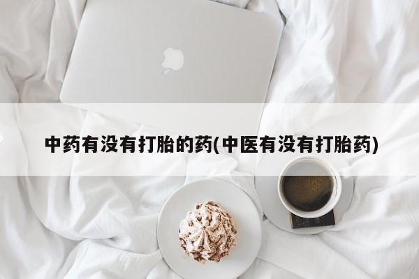药流药如何购买中药有没有打胎的药(中医有没有打胎药)