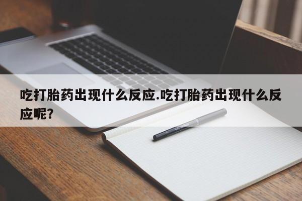 药流药如何购买吃打胎药出现什么反应.吃打胎药出现什么反应呢？