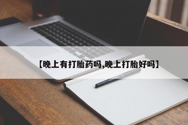 药流药如何购买【晚上有打胎药吗,晚上打胎好吗】