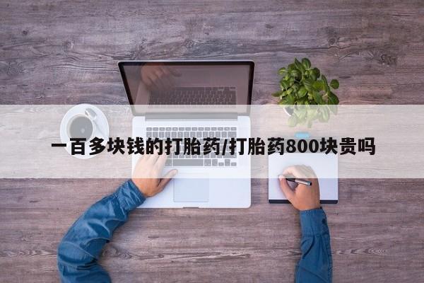 药流药如何购买一百多块钱的打胎药/打胎药800块贵吗